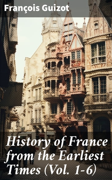 History of France from the Earliest Times (Vol. 1-6) - François Guizot