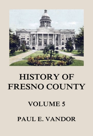 History of Fresno County, Vol. 5 - Paul E. Vandor