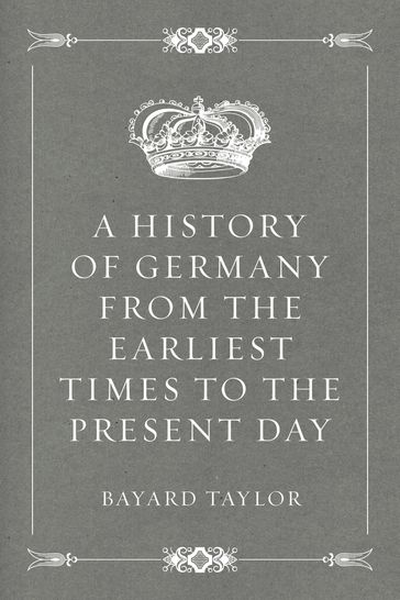 A History of Germany from the Earliest Times to the Present Day - Bayard Taylor