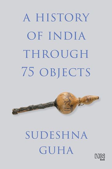 A History of India through 75 Objects - Sudeshna Guha