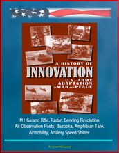 A History of Innovation: U.S. Army Adaptation in War and Peace - M1 Garand Rifle, Radar, Benning Revolution, Air Observation Posts, Bazooka, Amphibian Tank, Airmobility, Artillery Speed Shifter