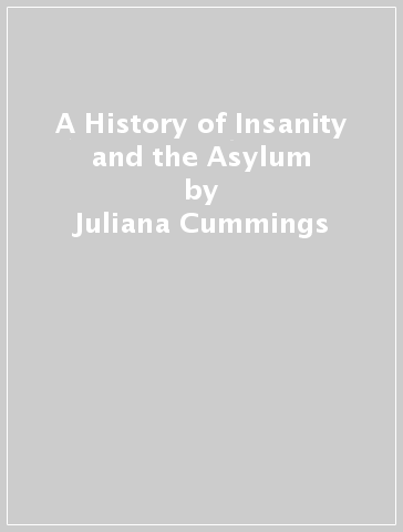 A History of Insanity and the Asylum - Juliana Cummings