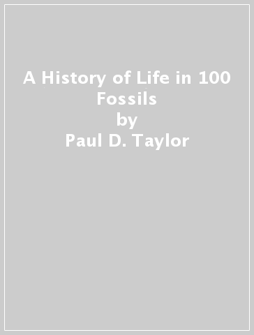 A History of Life in 100 Fossils - Paul D. Taylor - Aaron O