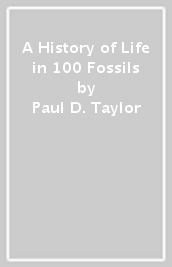 A History of Life in 100 Fossils