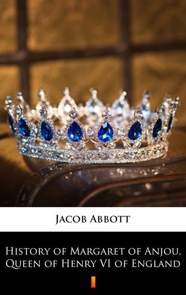 History of Margaret of Anjou, Queen of Henry VI of England - Jacob Abbott