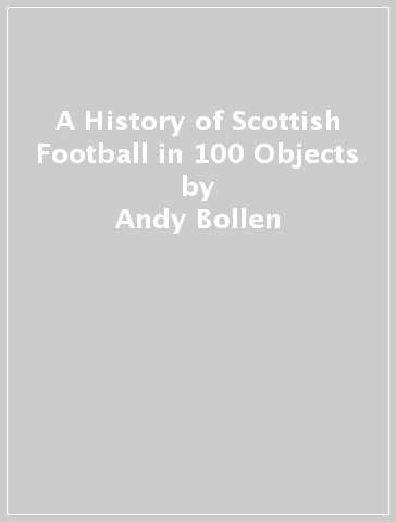 A History of Scottish Football in 100 Objects - Andy Bollen