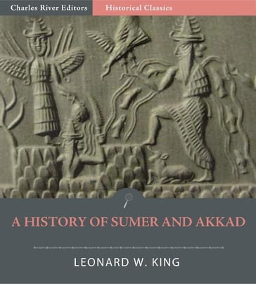 A History of Sumer and Akkad: An Account of the Early Races of Babylonia from Prehistoric Times to the Foundation of the Babylonian Monarchy - Leonard W. King