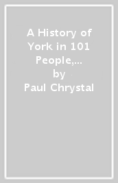 A History of York in 101 People, Objects & Places