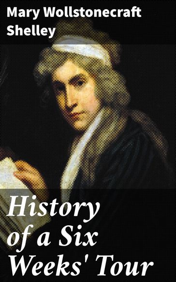 History of a Six Weeks' Tour - Mary Wollstonecraft Shelley
