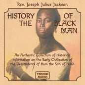 History of the Black Man: An Authentic Collection of Historical Information on the Early Civilization of the Descendents of Ham the Son of Noah