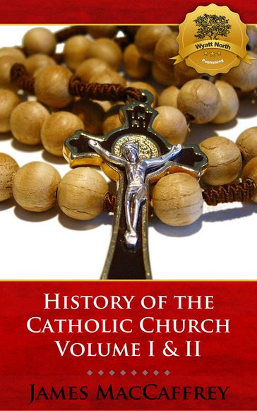 History of the Catholic Church Volume I & II - James MacCaffrey - Wyatt North
