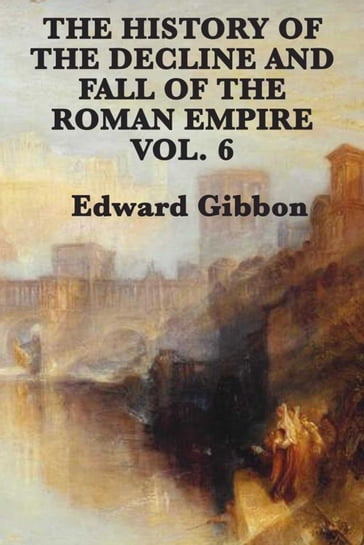 History of the Decline and Fall of the Roman Empire Vol 6 - Edward Gibbon
