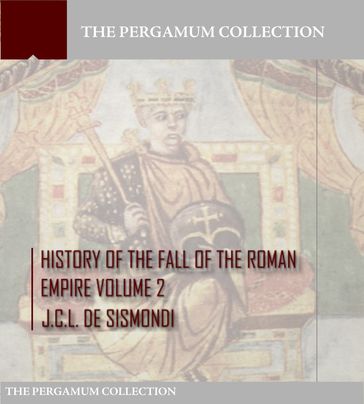 History of the Fall of the Roman Empire Volume 2 - J.C.L. De Sismondi