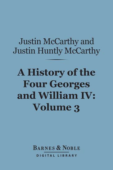 A History of the Four Georges and William IV, Volume 3 (Barnes & Noble Digital Library) - Justin Huntly McCarthy - Justin McCarthy