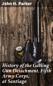 History of the Gatling Gun Detachment, Fifth Army Corps, at Santiago