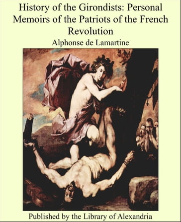 History of the Girondists: Personal Memoirs of the Patriots of the French Revolution - Alphonse de Lamartine