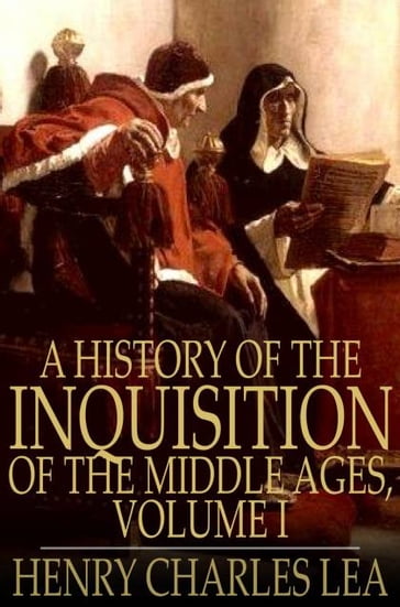 A History of the Inquisition of the Middle Ages, Volume I - Henry Charles Lea