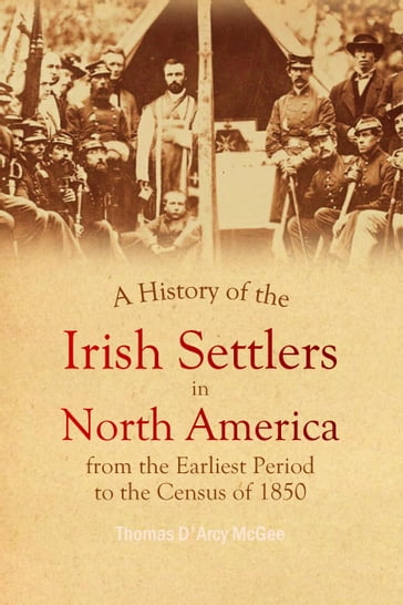 A History of the Irish Settlers in North America: From the Earliest Period to the Census of 1850 - Thomas D