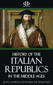 A History of the Italian Republics in the Middle Ages
