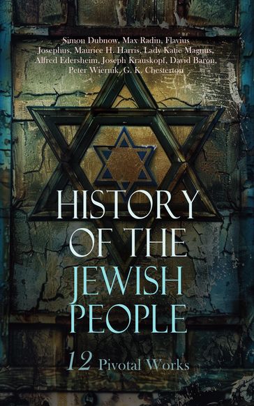 History of the Jewish People: 12 Pivotal Works - Simon Dubnow - Max Radin - Flavius Josephus - Maurice H. Harris - Lady Katie Magnus - Alfred Edersheim - Joseph Krauskopf - David Baron - Peter Wiernik - G. K. Chesterton