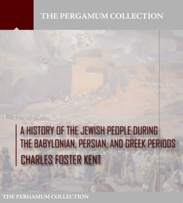 A History of the Jewish People during the Babylonian, Persian and Greek Periods - Charles Foster Kent