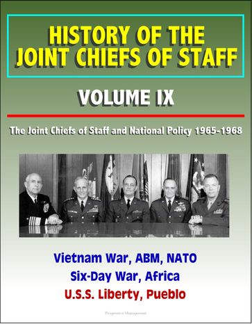 History of the Joint Chiefs of Staff: Volume IX: The Joint Chiefs of Staff and National Policy 1965-1968 - Vietnam War, ABM, NATO, Six-Day War, Africa, U.S.S. Liberty, Pueblo - Progressive Management