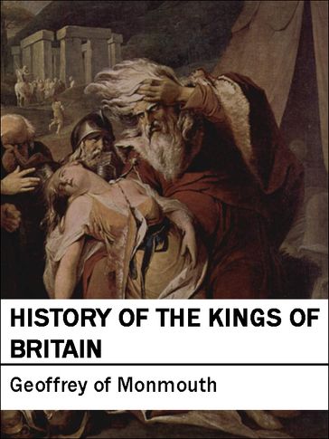 History of the Kings of Britain: Historia Regum Britanniae - Geoffrey of Monmouth