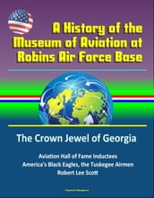 A History of the Museum of Aviation at Robins Air Force Base: The Crown Jewel of Georgia - Aviation Hall of Fame Inductees, America