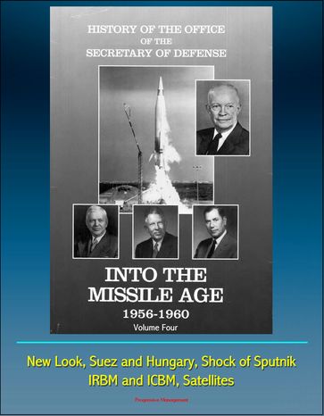 History of the Office of the Secretary of Defense, Volume Four, Into the Missile Age 1956-1960: New Look, Suez and Hungary, Shock of Sputnik, IRBM and ICBM, Satellites - Progressive Management
