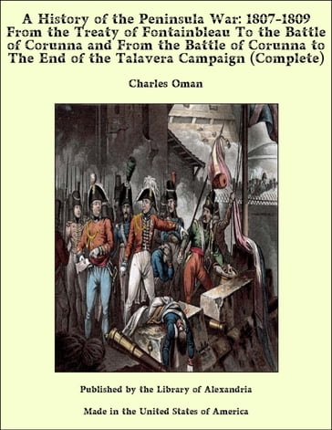 A History of the Peninsula War: 1807-1809 From the Treaty of Fontainbleau to the End of the Talavera Campaign, Sep. 1809 - Dec. 1810. Ocaña, Cadiz, Bussaco, Torres Vedras (Complete) - Charles Oman