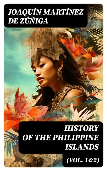 History of the Philippine Islands (Vol. 1&2) - Joaquín Martínez de Zúñiga