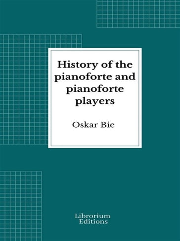 History of the Pianoforte and Pianoforte Players - Oscar Bie