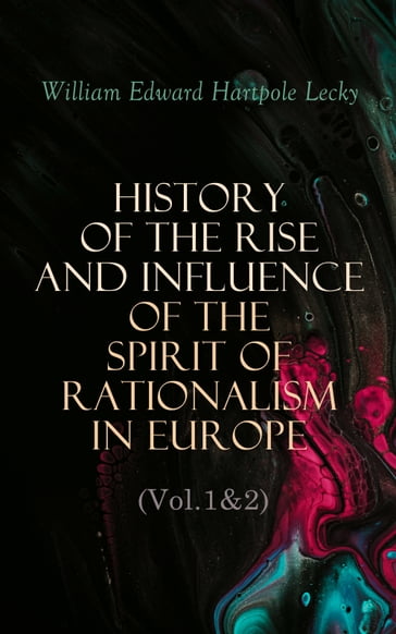 History of the Rise and Influence of the Spirit of Rationalism in Europe (Vol.1&2) - William Edward Hartpole Lecky