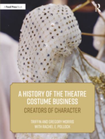 A History of the Theatre Costume Business - Triffin I. Morris - Gregory DL Morris - Rachel E. Pollock