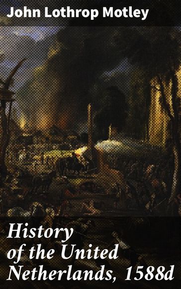 History of the United Netherlands, 1588d - John Lothrop Motley