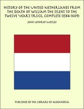 History of the United Netherlands From the Death of William the Silent to the Twelve Year s Truce, Complete (1584-1609)