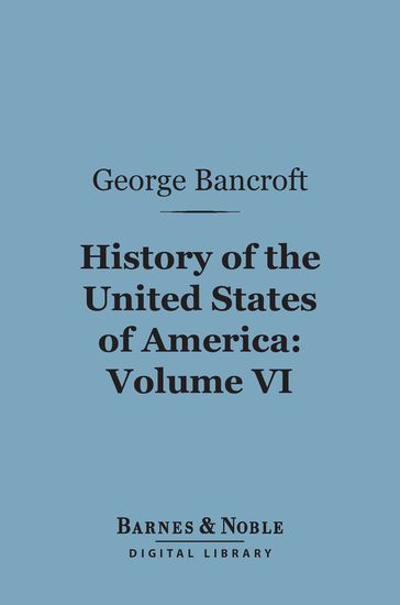 History of the United States of America, Volume 6 (Barnes & Noble Digital Library) - George Bancroft