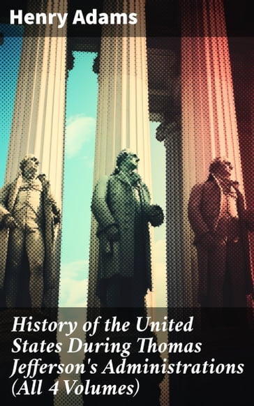 History of the United States During Thomas Jefferson's Administrations (All 4 Volumes) - Henry Adams