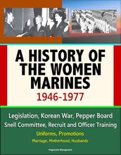 A History of the Women Marines, 1946-1977: Legislation, Korean War, Pepper Board, Snell Committee, Recruit and Officer Training, Uniforms, Promotions, Marriage, Motherhood, Husbands
