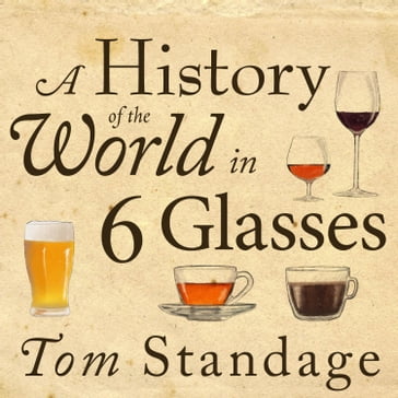 A History of the World in 6 Glasses - Tom Standage