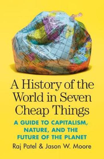 A History of the World in Seven Cheap Things - Raj Patel - Jason W. Moore