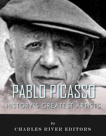 History's Greatest Artists: The Life and Legacy of Pablo Picasso - Charles River Editors