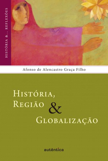 História, Região & Globalização - Afonso de Alencastro Graça Filho