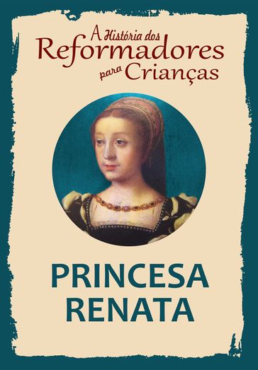 A História dos Reformadores para Crianças: Princesa Renata - Julia McNair Wright