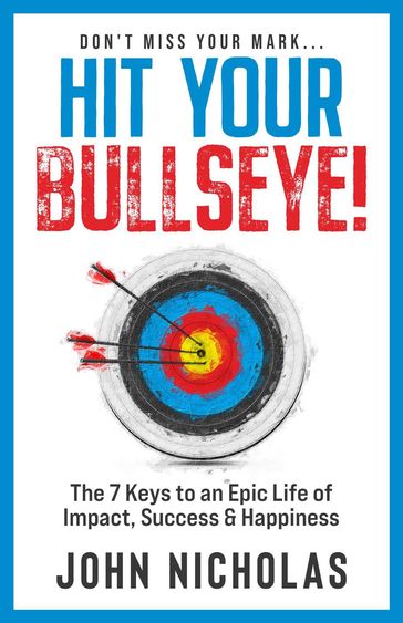 Hit Your Bullseye!: The 7 Keys to an Epic Life of Impact, Success & Happiness - John Nicholas