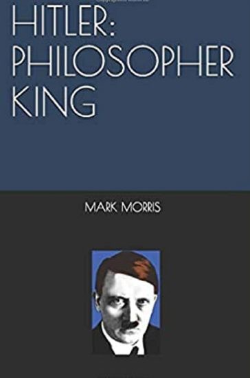 Hitler: Philosopher King - Mark Morris