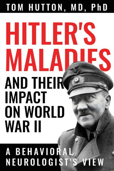 Hitler's Maladies and Their Impact on World War II - Tom Hutton