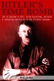 Hitler s Time Bomb: Set to Explode in 2017. Using Psychology, Religion & Technology Against Us in the Ultimate Takedown.