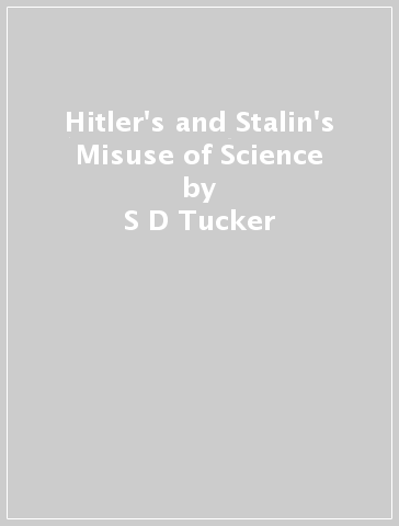 Hitler's and Stalin's Misuse of Science - S D Tucker