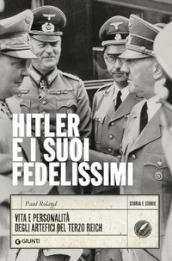 Hitler e i suoi fedelissimi. Vita e personalità degli artefici del Terzo Reich